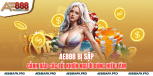 AE888 Bị Sập - Cảnh Báo Các Lỗi Khiến Người Dùng Hiểu Lầm