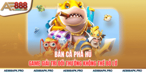 Bắn Cá Phá Hũ – Game Giải Trí Đổi Thưởng Không Thể Bỏ Lỡ