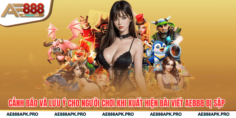 Cảnh báo và lưu ý cho người chơi khi xuất hiện bài viết AE888 bị sập