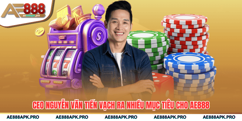 CEO Nguyễn Văn Tiến vạch ra nhiều mục tiêu cho AE888