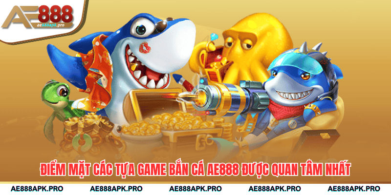 Điểm mặt các tựa game bắn cá AE888 được quan tâm nhất