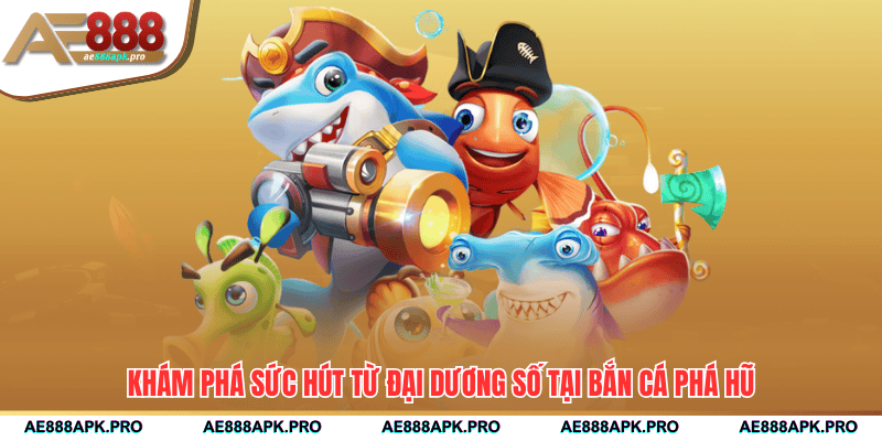 Khám phá sức hút từ đại dương số tại bắn cá phá hũ