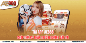 Tải App AE888 Chớp Thời Cơ Nhận Thưởng Khủng Đầy Túi