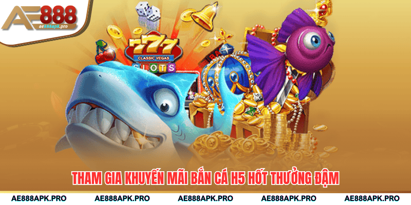 Tham gia khuyến mãi bắn cá H5 hốt thưởng đậm