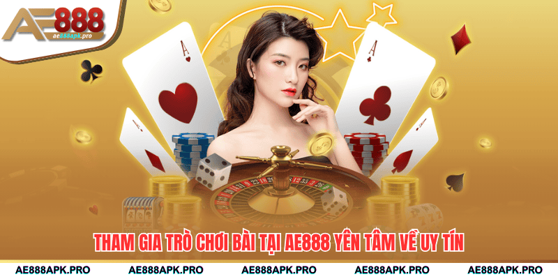Tham gia trò chơi bài tại AE888 yên tâm về uy tín