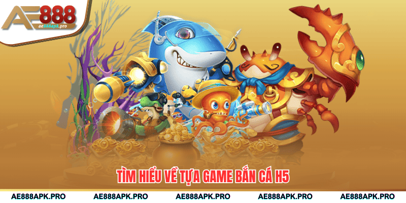 Tìm hiểu về tựa game bắn cá H5