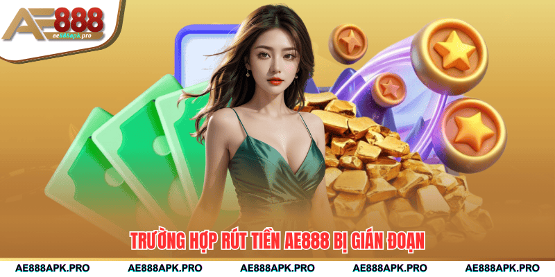 Trường hợp rút tiền AE888 bị gián đoạn